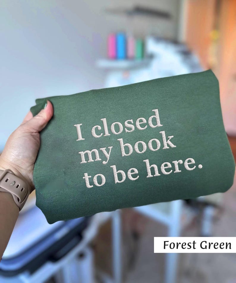 I Closed My Book To Be Here Embroidered Sweatshirt, Bookworm Sweatshirt, Librarian Reader Crewneck, Book Lover Sweatshirt, Book Nerd Shirt