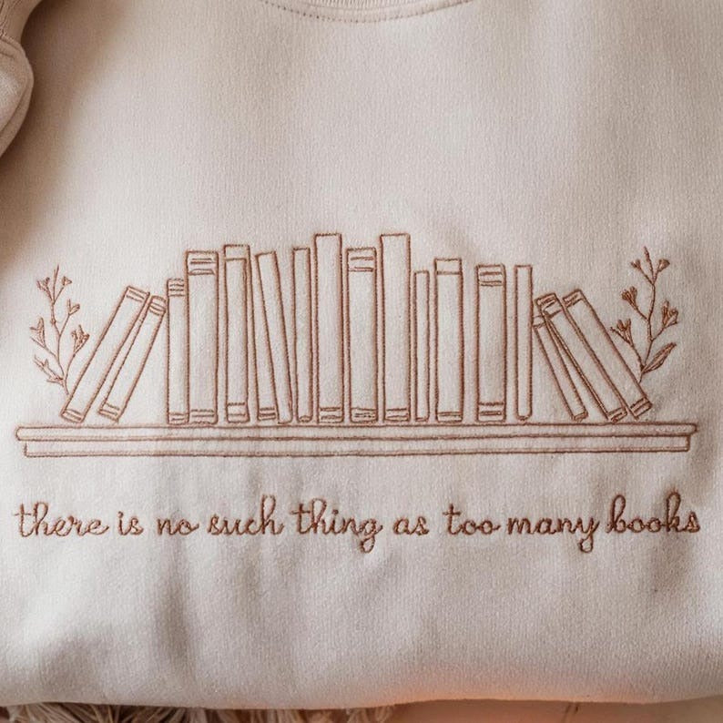 There Is No Such Thing As Too Many Books Embroidered Sweatshirt, Book Lover Sweatshirt, Reading Sweatshirt, Bookish Shirt, Book Lovers Shirt